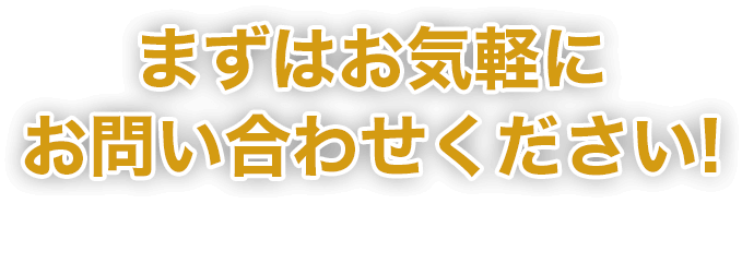 まずはお気軽にお問い合わせください!