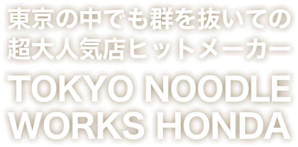 東京の中でも群を抜いての超大人気店ヒットメーカーTOKYO NOODLE WORKS HONDA